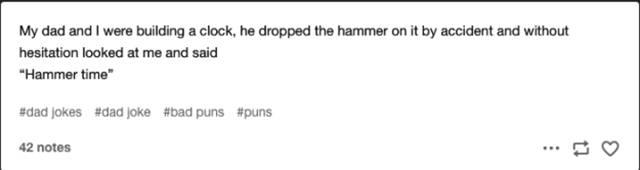 angle - My dad and I were building a clock, he dropped the hammer on it by accident and without hesitation looked at me and said "Hammer time" jokes joke puns 42 notes