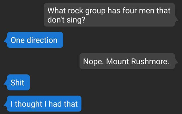 software - What rock group has four men that don't sing? One direction Nope. Mount Rushmore. Shit I thought I had that