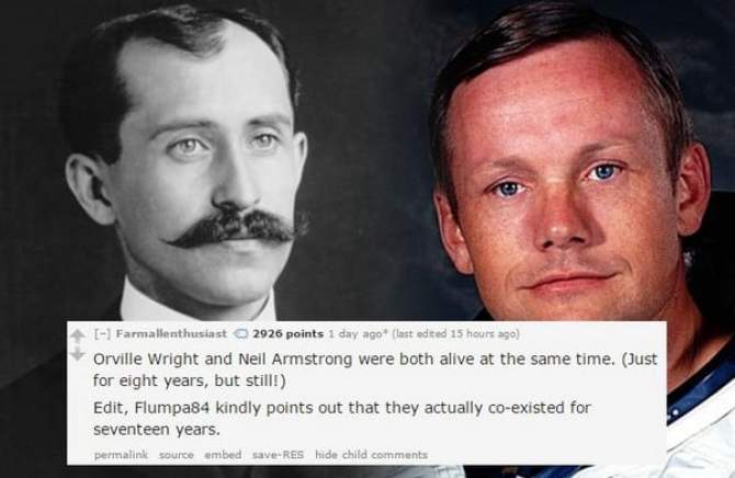neil armstrong - Farmallenthusiast 2926 points 1 day ago last edited 15 hours ago Orville Wright and Neil Armstrong were both alive at the same time. Just for eight years, but still! Edit, Flumpa84 kindly points out that they actually coexisted for sevent