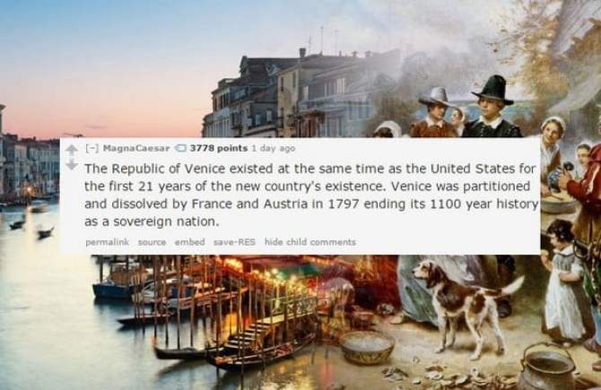 first thanksgiving - MagnaCaesar 3778 points 1 day ago The Republic of Venice existed at the same time as the United States for the first 21 years of the new country's existence. Venice was partitioned and dissolved by France and Austria in 1797 ending it