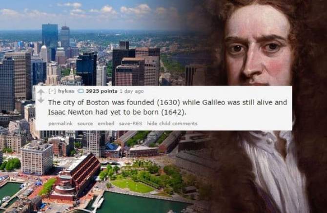 Boston - Hat hyluns 3925 points 1 day ago The city of Boston was founded 1630 while Galileo was still alive and Isaac Newton had yet to be born 1642. permalink source embed saveRes hide child