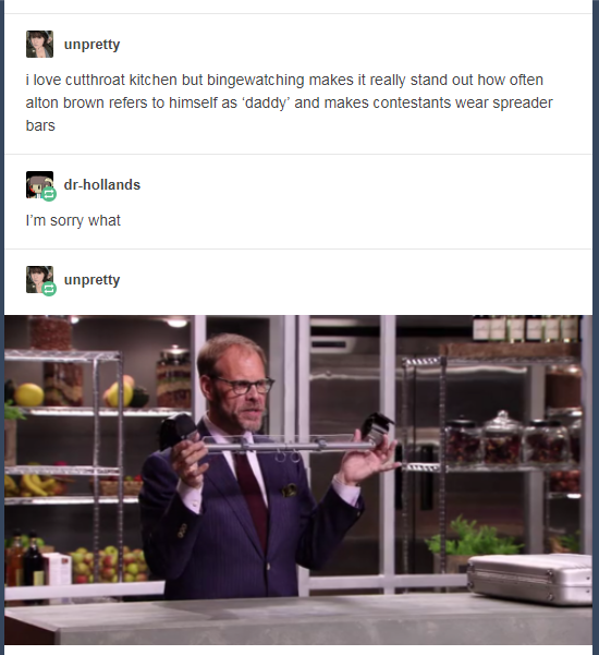 alton brown spreader bar - unpretty i love cutthroat kitchen but bingewatching makes it really stand out how often alton brown refers to himself as 'daddy' and makes contestants wear spreader bars C drhollands I'm sorry what unpretty