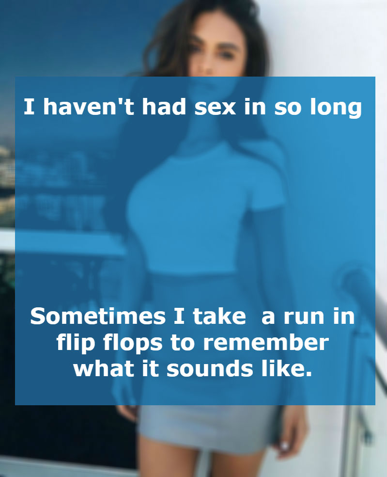 shoulder - I haven't had sex in so long Sometimes I take a run in flip flops to remember what it sounds .