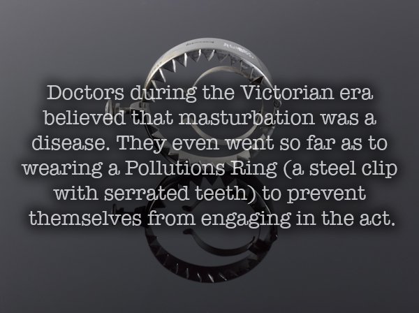love you more than - Doctors during the Victorian era believed that masturbation was a disease. They even went so far as to wearing a Pollutions Ring a steel clip with serrated teeth to prevent themselves from engaging in the act.
