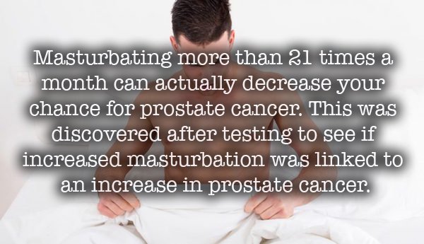 wtf fact about masturbation - Masturbating more than 21 times a month can actually decrease your chance for prostate cancer. This was discovered after testing to see if increased masturbation was linked to an increase in prostate cancer.