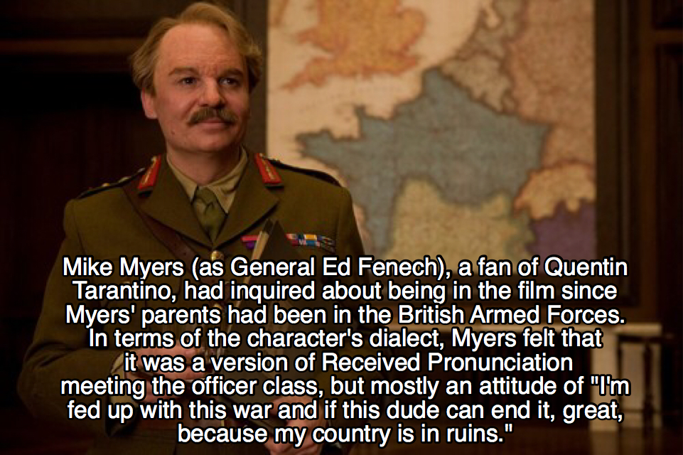 inglourious basterds facts - Mike Myers as General Ed Fenech, a fan of Quentin Tarantino, had inquired about being in the film since Myers' parents had been in the British Armed Forces. In terms of the character's dialect, Myers felt that it was a version