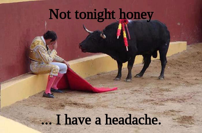 Not tonight honey ... I have a headache.