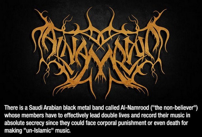 al namrood - There is a Saudi Arabian black metal band called AlNamrood "the nonbeliever", whose members have to effectively lead double lives and record their music in absolute secrecy since they could face corporal punishment or even death for making "u