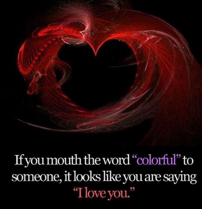 Brain - If you mouth the word colorful to someone, it looks you are saying "I love you."