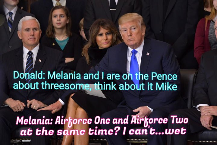 Trump's new proposition. Ménage à trois with Melania and Pence.