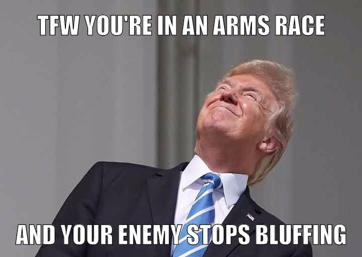 TFW YOU'RE IN AN ARMS RACE...AND YOUR ENEMY STOPS BLUFFING.