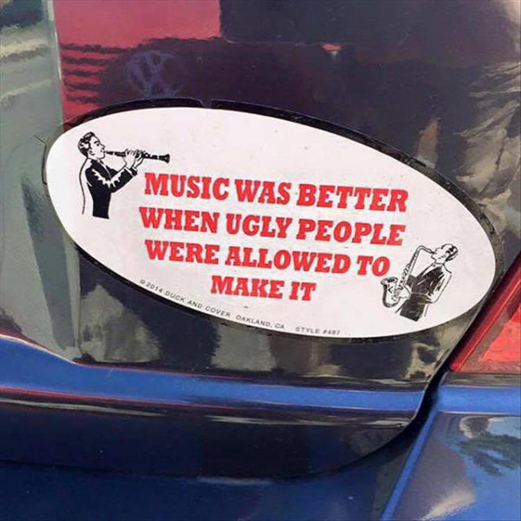 random pic of a bumper sticker highlighting that music was better when ugly people were allowed to make it