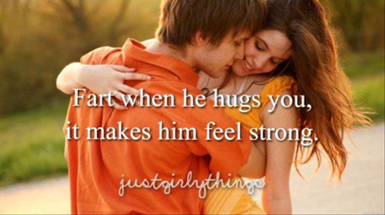 random just girl things of farting when he hugs you because it makes him feel strong