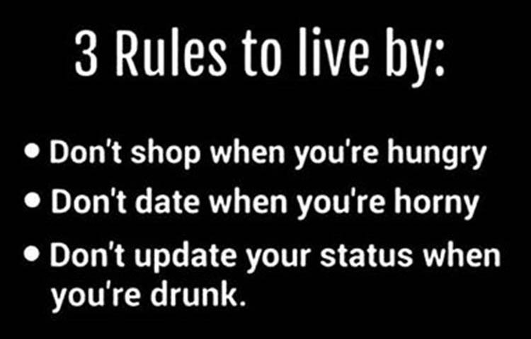 random 3 rules to live by of not shopping when hungry, don't date when horny, and don't update status when drunk