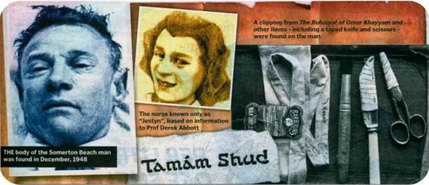 Tamam Shud
Back in December 1948, an unidentified man was found dead in Somerton Beach, located in Adelaide, Australia. Found in one of his pockets was a piece of paper with the words “Tamam Shud” written on it. The words were translated “finished” or “ended” based on excerpts  found in The Rubaiyat of Omar Khayyam. Although governments around the world have tried to identify the man his identity has remained mystery.