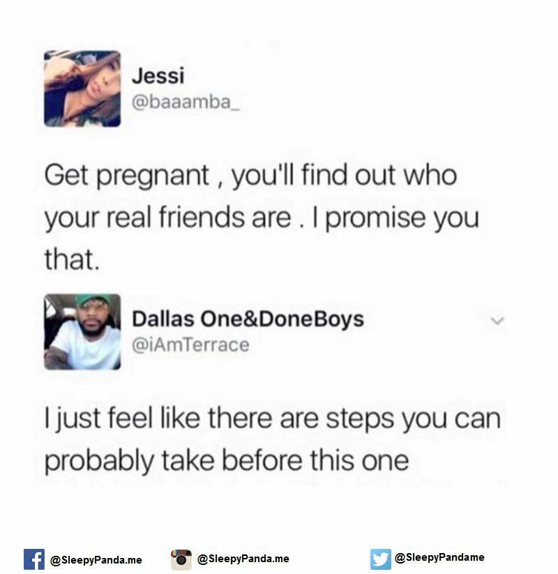 you find out who your real friends - Jessi Get pregnant, you'll find out who your real friends are. I promise you that. Dallas One&Done Boys I just feel there are steps you can probably take before this one f .me .me y