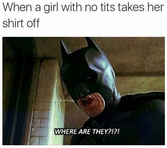 they batman meme - When a girl with no tits takes her shirt off Where Are They?!?!