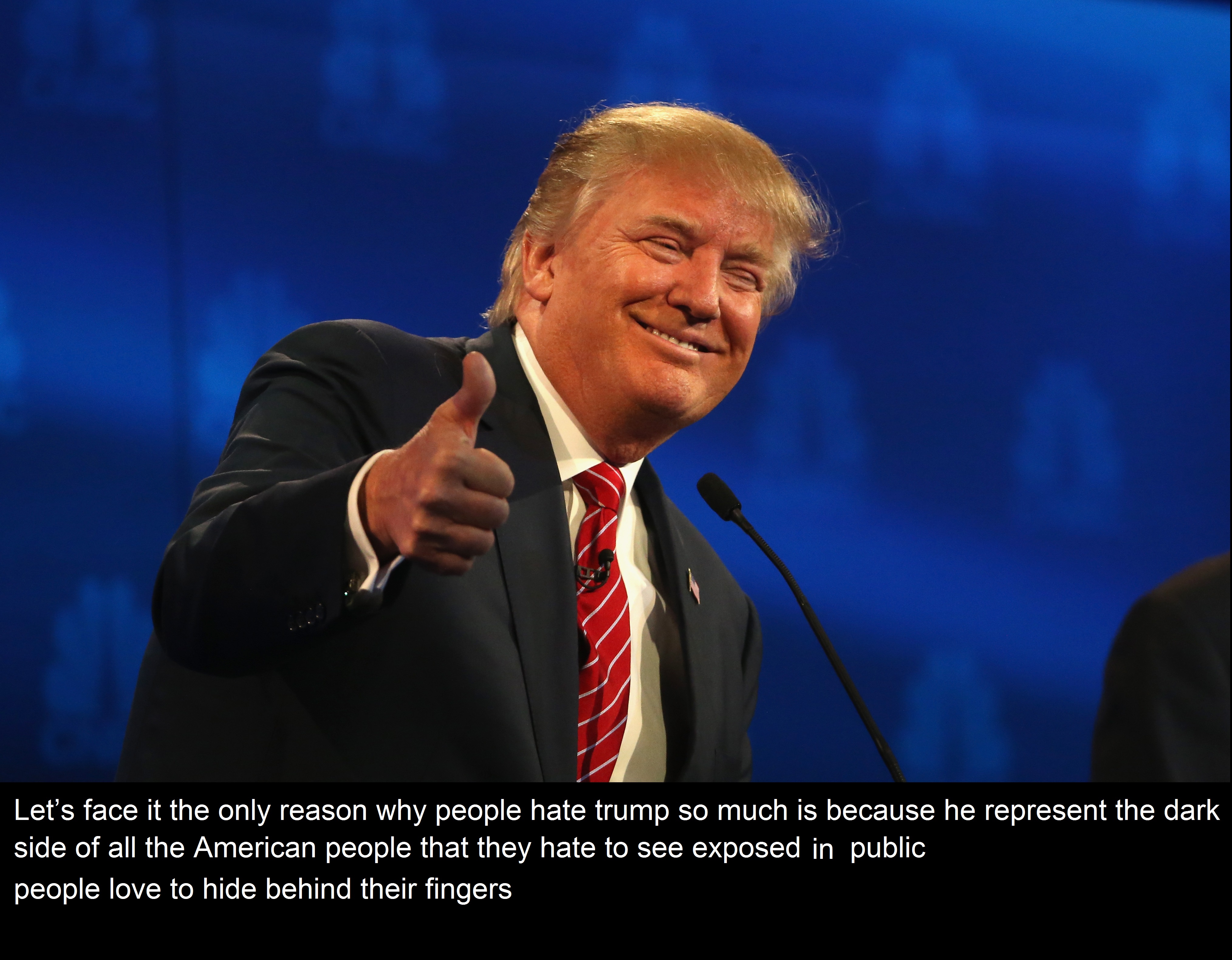 donald trump - Let's face it the only reason why people hate trump so much is because he represent the dark side of all the American people that they hate to see exposed in public people love to hide behind their fingers