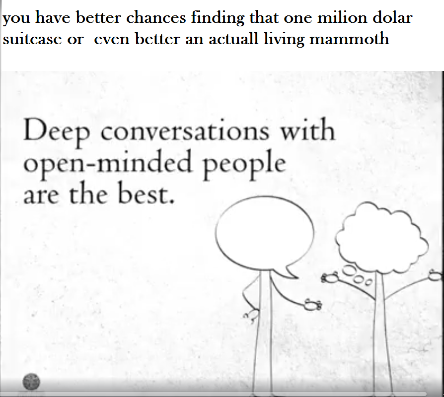 one tree hill quotes brooke - you have better chances finding that one milion dolar suitcase or even better an actuall living mammoth Deep conversations with openminded people are the best.