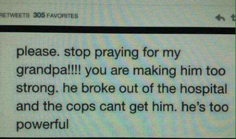 Funny posting asking people to stop praying for her Grandpa, as he is getting to strong.