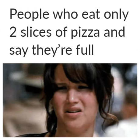Hilarious memes - Reaction of woman to person who says they are full after like barely eating 2 slices.