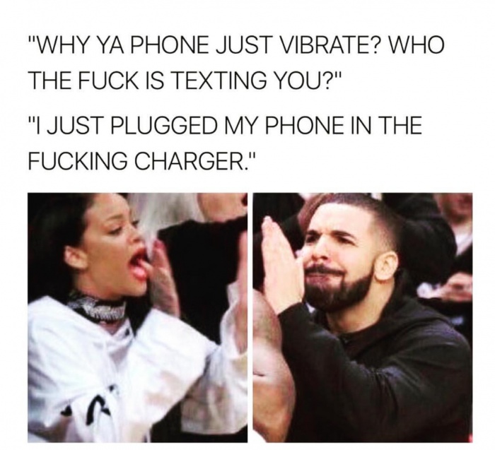 memes - ya phone just vibrate - "Why Ya Phone Just Vibrate? Who The Fuck Is Texting You?" "I Just Plugged My Phone In The Fucking Charger."
