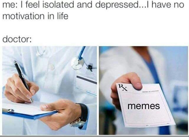 memes - me I feel isolated and depressed...I have no motivation in life doctor memes
