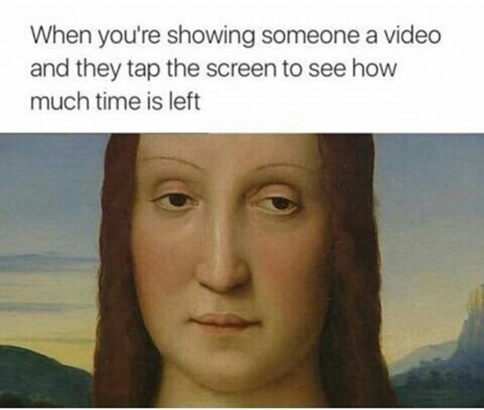 memes - funny when you memes - When you're showing someone a video and they tap the screen to see how much time is left