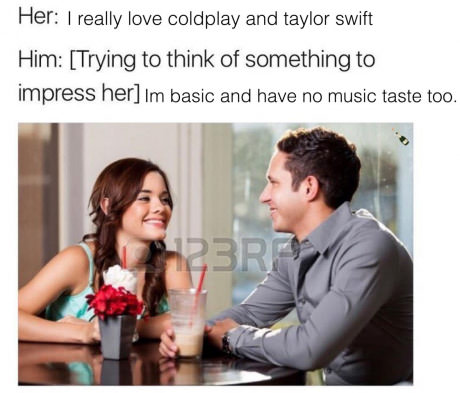 memes - me trying to impress her memes - Her I really love coldplay and taylor swift Him Trying to think of something to impress her Im basic and have no music taste too. 23R