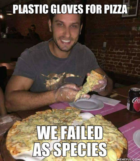 memes - Plastic Gloves For Pizza We Failed As Species Memeful.Com