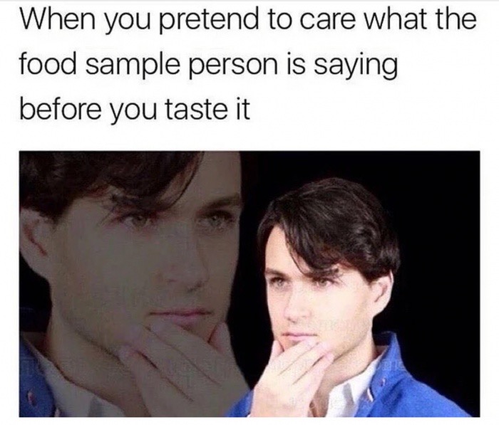 Funny deep thought pictures made into a meme about when someone is telling you about the free sample of food.