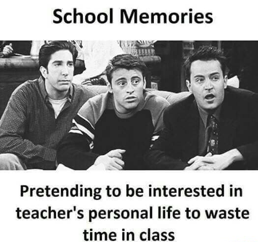 Friends picture about school memory of listening to your teacher's personal life to pass the time.