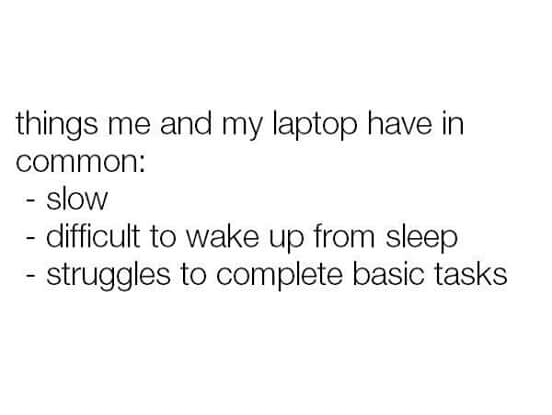 things me and my laptop have in common slow difficult to wake up from sleep struggles to complete basic tasks