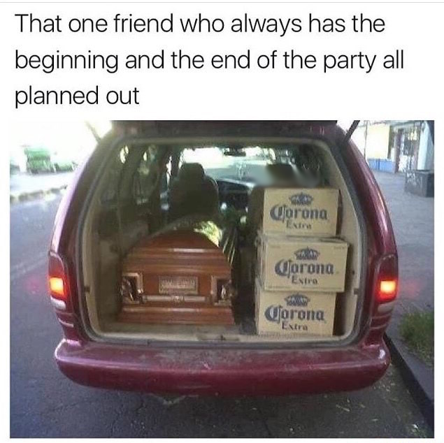 funny funeral - That one friend who always has the beginning and the end of the party all planned out Corona "Exina Corona Extra Corona Extra