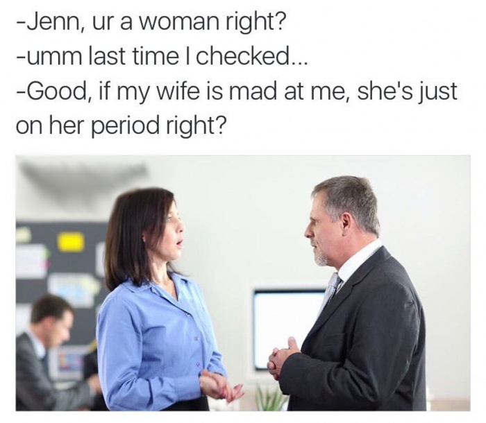presentation - Jenn, ur a woman right? umm last time I checked... Good, if my wife is mad at me, she's just on her period right?
