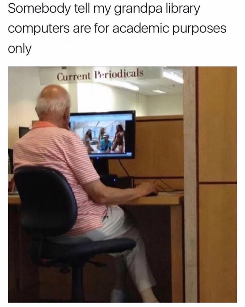 Somebody tell my grandpa library computers are for academic purposes only Current Periodicals