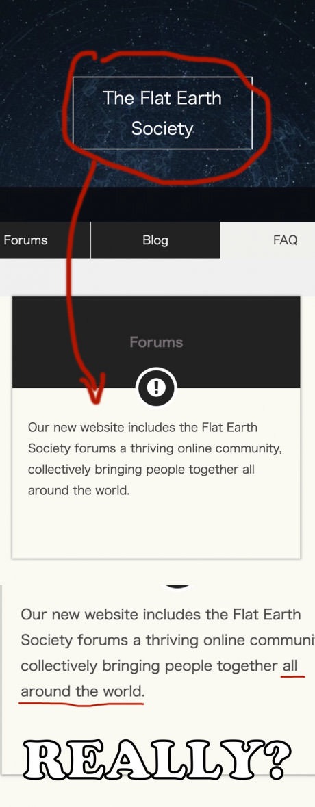 screenshot - The Flat Earth Society Forums Blog Faq Forums Our new website includes the Flat Earth Society forums a thriving online community, collectively bringing people together all around the world. Our new website includes the Flat Earth Society foru