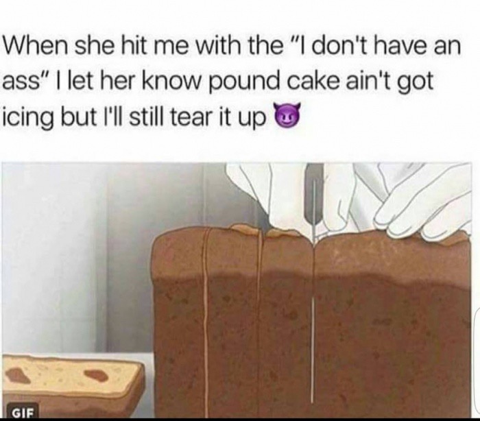 pound cake don t meme - When she hit me with the "I don't have an ass" | let her know pound cake ain't got icing but I'll still tear it up Gif