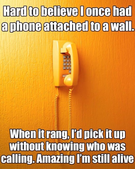 vintage meme funny - Hard to believe I once had a phone attached to a wall. When it rang, I'd pick it up without knowing who was calling. Amazing I'm still alive