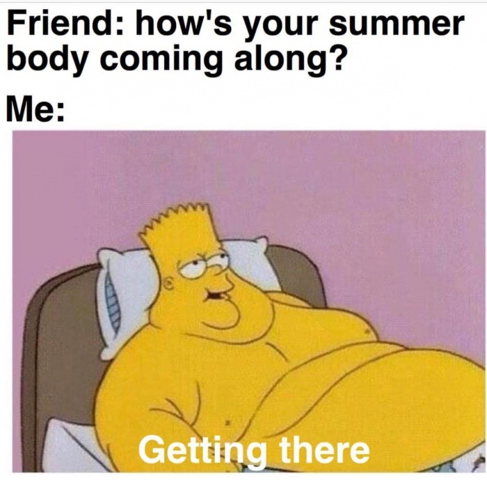 end funny memes - Friend how's your summer body coming along? Me Getting there