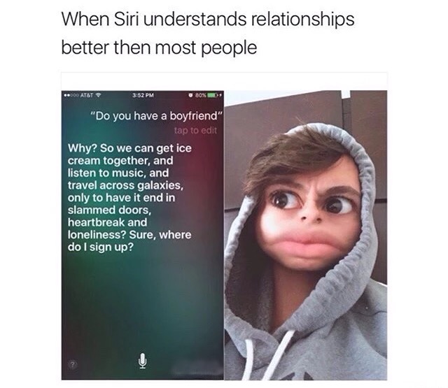 funny heartbroken meme - When Siri understands relationships better then most people .00 At&T 80% "Do you have a boyfriend" tap to edit Why? So we can get ice cream together, and listen to music, and travel across galaxies, only to have it end in slammed 