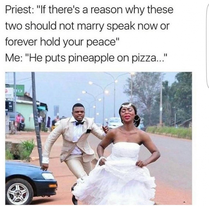 pizza meme savage - Priest "If there's a reason why these two should not marry speak now or forever hold your peace" Me "He puts pineapple on pizza..."