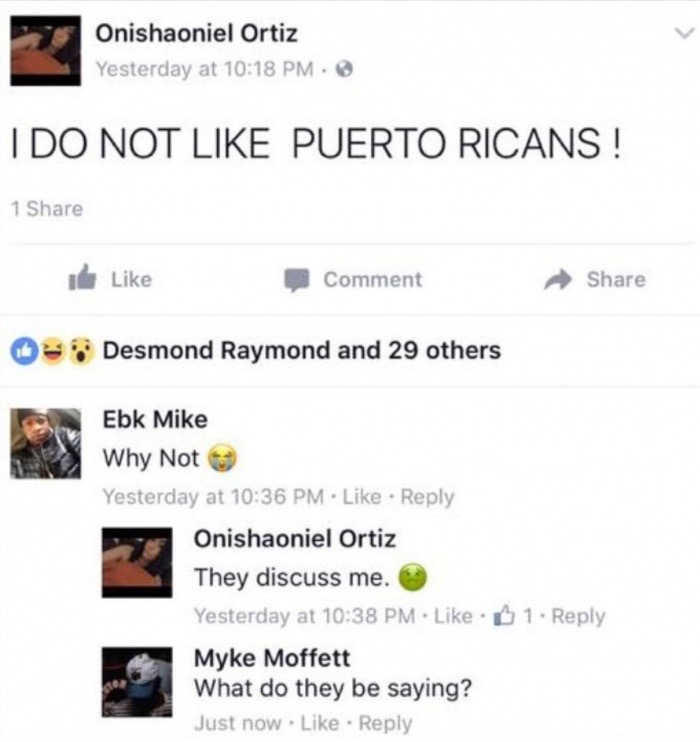 memes  - Meme - Onishaoniel Ortiz Yesterday at I Do Not Puerto Ricans ! 1 Comment 0 Desmond Raymond and 29 others Ebk Mike Why Not Yesterday at Onishaoniel Ortiz They discuss me. Yesterday at . Myke Moffett What do they be saying? Just now . 1.