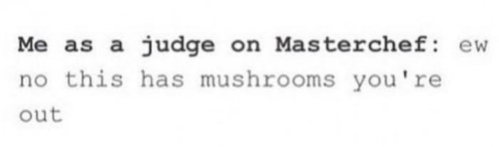 memes  - number - Me as a judge on Masterchef ew no this has mushrooms you're out
