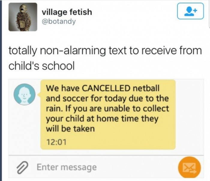 memes  - web page - village fetish totally nonalarming text to receive from child's school We have Cancelled netball and soccer for today due to the rain. If you are unable to collect your child at home time they will be taken Enter message >
