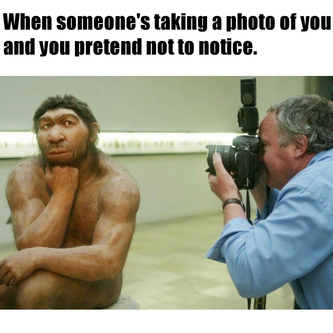 memes  - neanderthal man - When someone's taking a photo of you and you pretend not to notice.