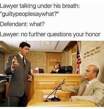 memes  - forensic psychologist in court - Lawyer talking under his breath "guiltypeoplesaywhat?" Defendant what? Lawyer no further questions your honor