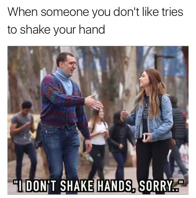 memes - dont like shake hands - When someone you don't tries to shake your hand "I Don'T Shake Hands, Sorry."