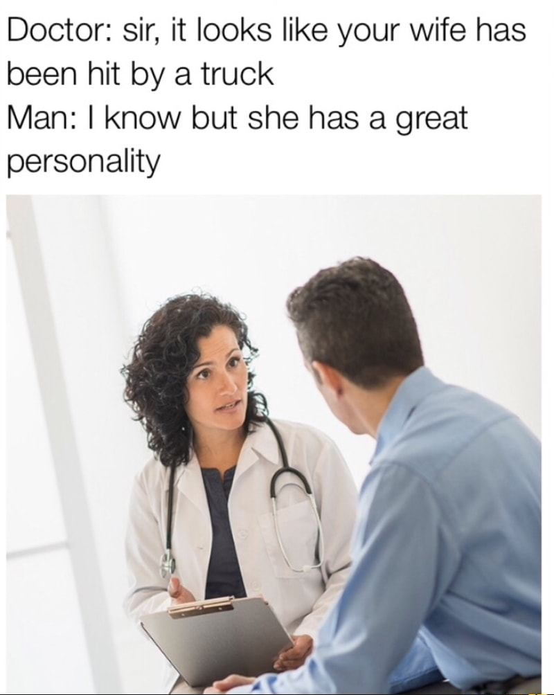 memes - doctor joke meme - Doctor sir, it looks your wife has been hit by a truck Man I know but she has a great personality