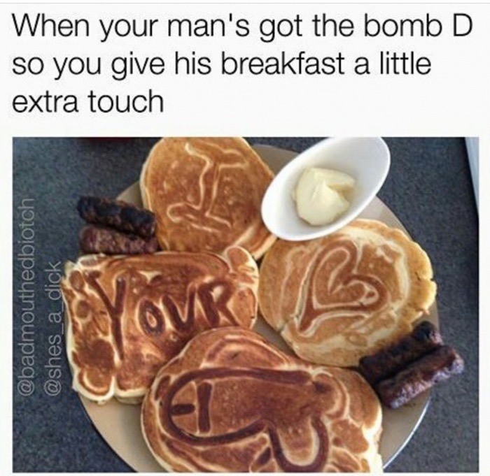 memes - feed your man meme - When your man's got the bomb D so you give his breakfast a little extra touch